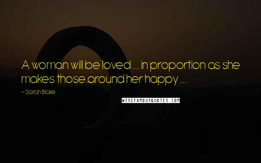 Sarah Blake Quotes: A woman will be loved ... in proportion as she makes those around her happy ...