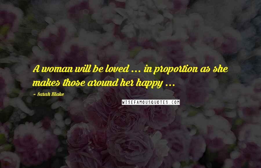 Sarah Blake Quotes: A woman will be loved ... in proportion as she makes those around her happy ...