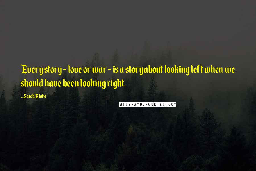 Sarah Blake Quotes: Every story - love or war - is a story about looking left when we should have been looking right.