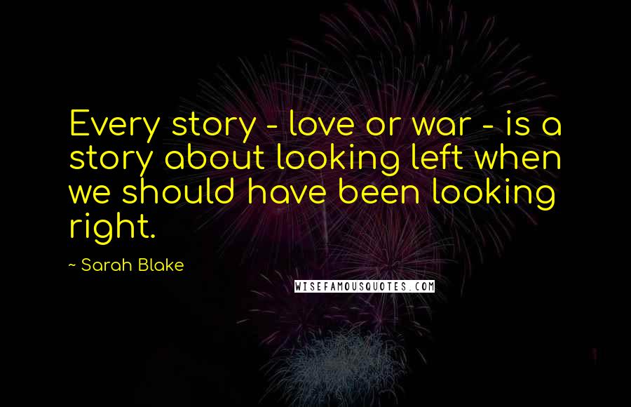 Sarah Blake Quotes: Every story - love or war - is a story about looking left when we should have been looking right.