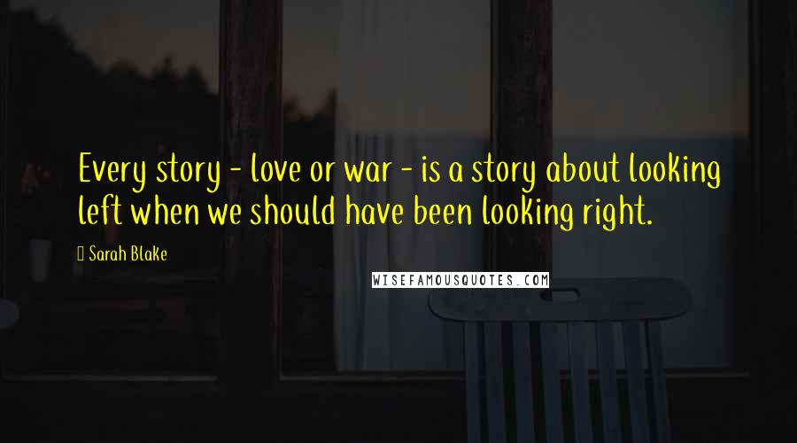 Sarah Blake Quotes: Every story - love or war - is a story about looking left when we should have been looking right.