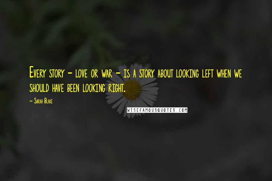 Sarah Blake Quotes: Every story - love or war - is a story about looking left when we should have been looking right.