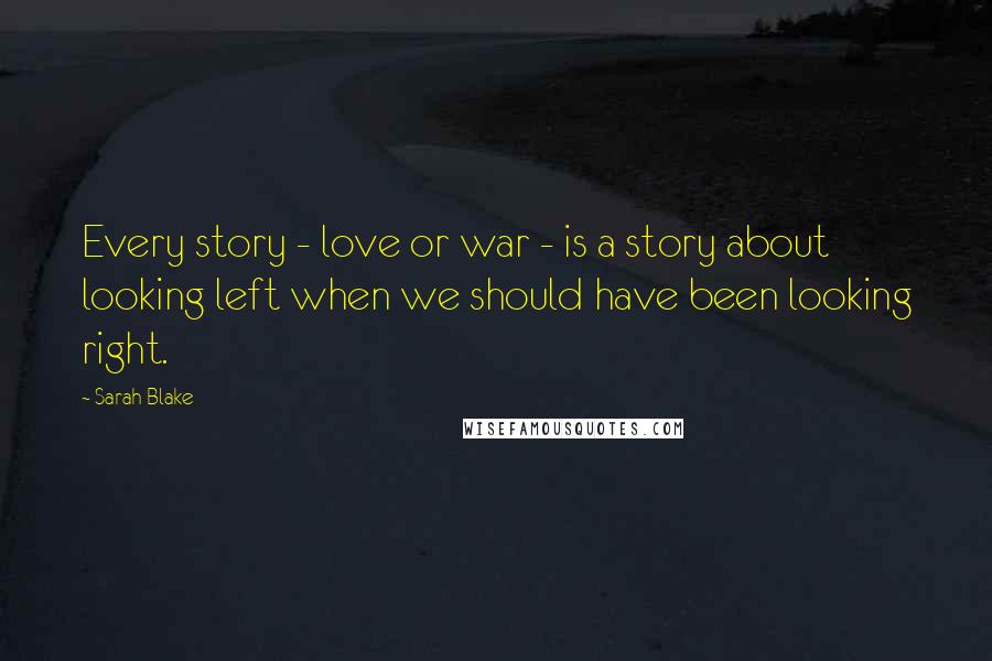 Sarah Blake Quotes: Every story - love or war - is a story about looking left when we should have been looking right.