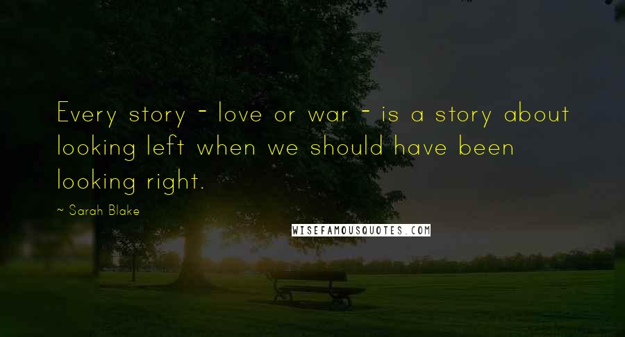 Sarah Blake Quotes: Every story - love or war - is a story about looking left when we should have been looking right.