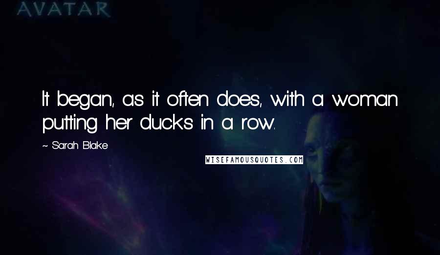 Sarah Blake Quotes: It began, as it often does, with a woman putting her ducks in a row.
