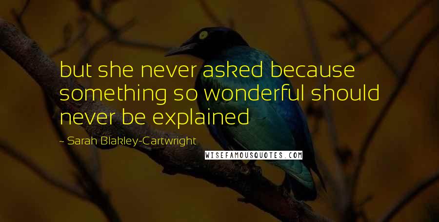 Sarah Blakley-Cartwright Quotes: but she never asked because something so wonderful should never be explained