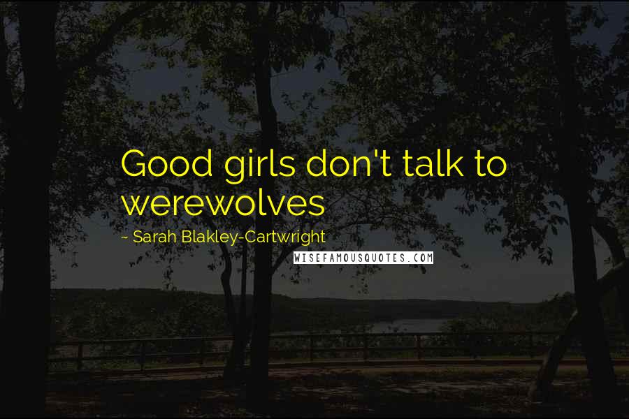 Sarah Blakley-Cartwright Quotes: Good girls don't talk to werewolves