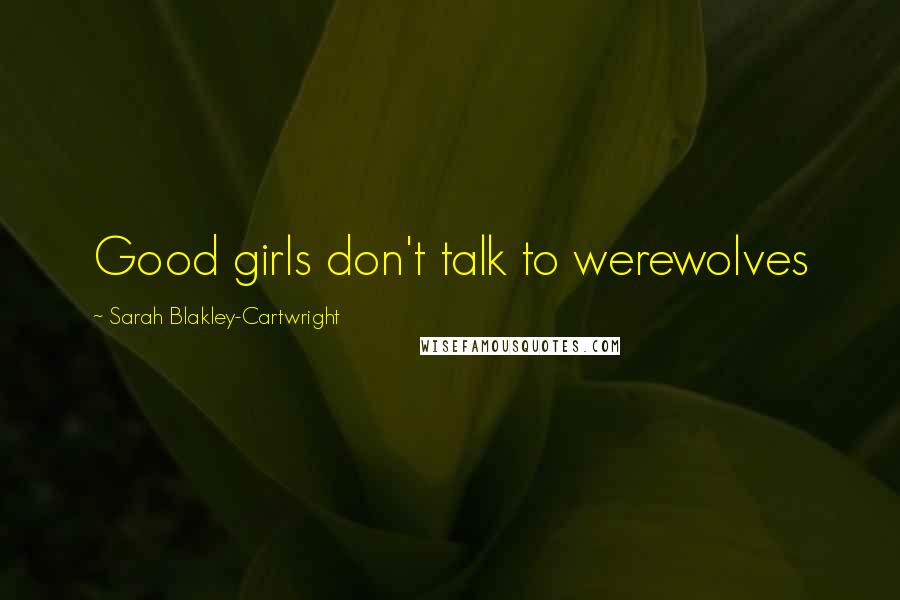 Sarah Blakley-Cartwright Quotes: Good girls don't talk to werewolves
