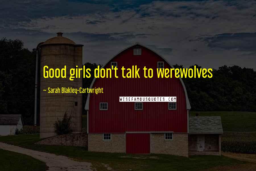 Sarah Blakley-Cartwright Quotes: Good girls don't talk to werewolves