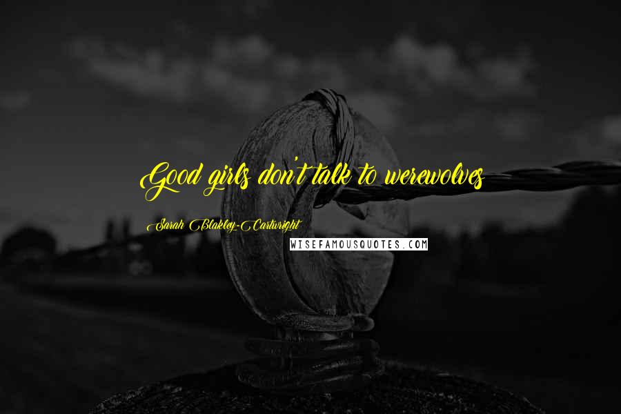 Sarah Blakley-Cartwright Quotes: Good girls don't talk to werewolves