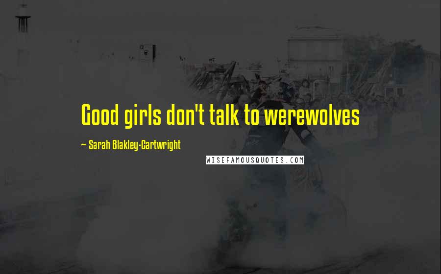 Sarah Blakley-Cartwright Quotes: Good girls don't talk to werewolves