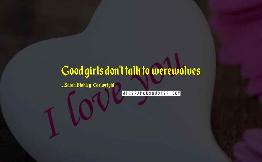 Sarah Blakley-Cartwright Quotes: Good girls don't talk to werewolves