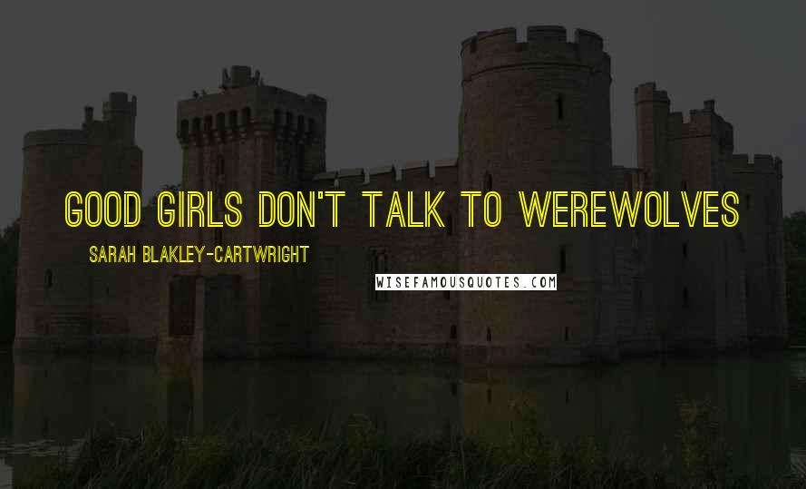 Sarah Blakley-Cartwright Quotes: Good girls don't talk to werewolves