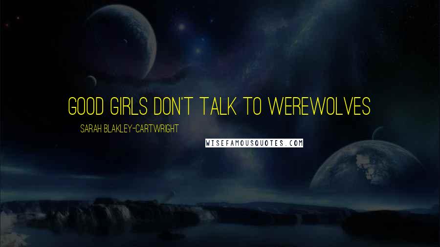 Sarah Blakley-Cartwright Quotes: Good girls don't talk to werewolves