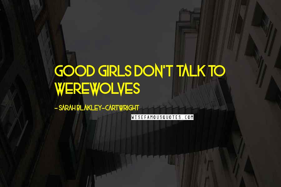 Sarah Blakley-Cartwright Quotes: Good girls don't talk to werewolves