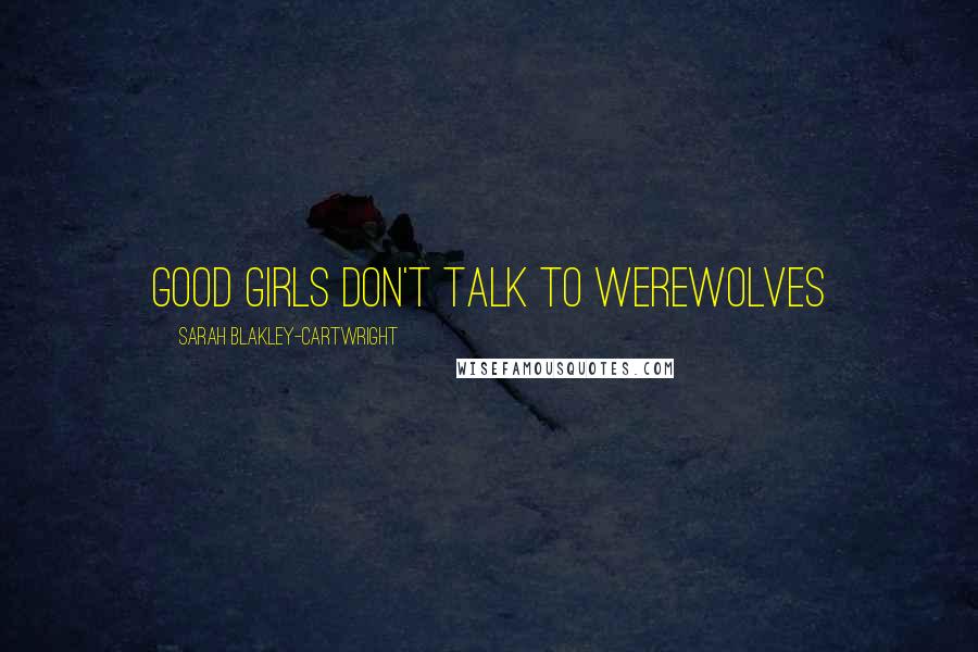Sarah Blakley-Cartwright Quotes: Good girls don't talk to werewolves