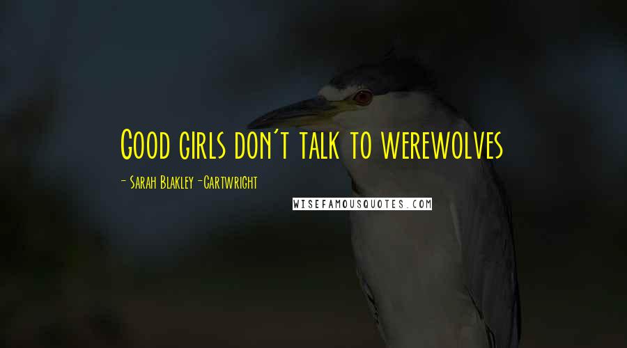 Sarah Blakley-Cartwright Quotes: Good girls don't talk to werewolves