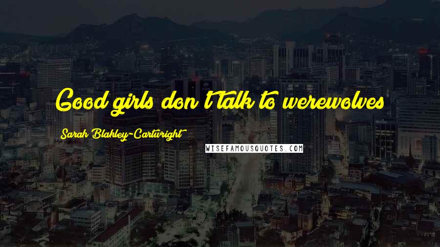 Sarah Blakley-Cartwright Quotes: Good girls don't talk to werewolves