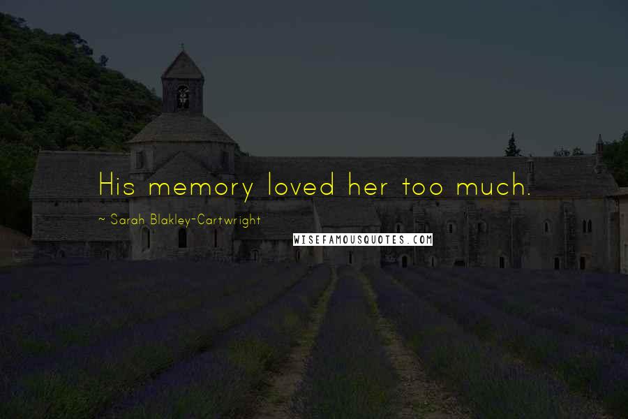 Sarah Blakley-Cartwright Quotes: His memory loved her too much.