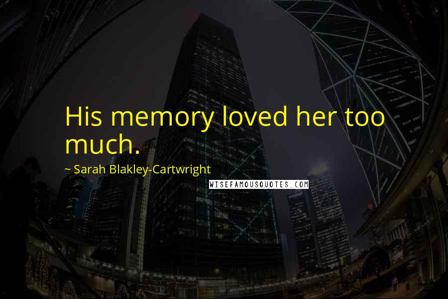 Sarah Blakley-Cartwright Quotes: His memory loved her too much.