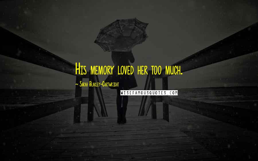 Sarah Blakley-Cartwright Quotes: His memory loved her too much.