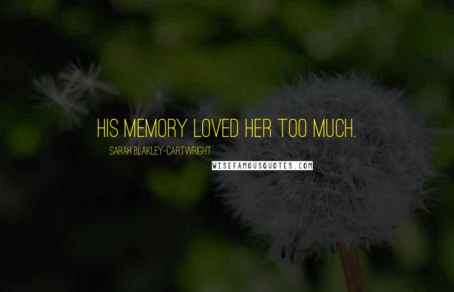 Sarah Blakley-Cartwright Quotes: His memory loved her too much.