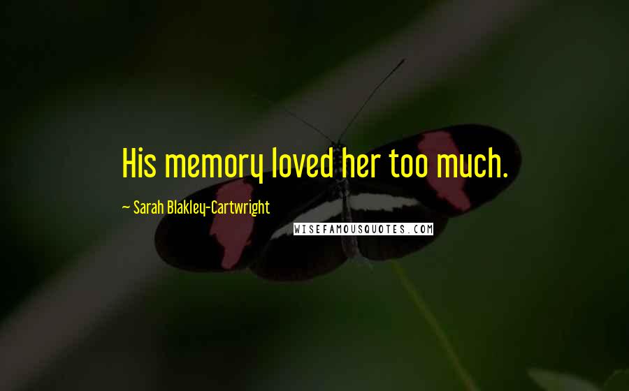 Sarah Blakley-Cartwright Quotes: His memory loved her too much.