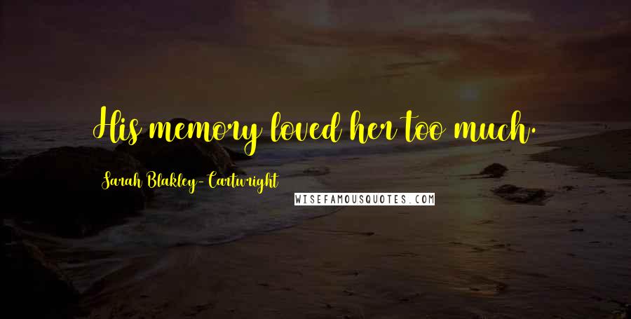 Sarah Blakley-Cartwright Quotes: His memory loved her too much.