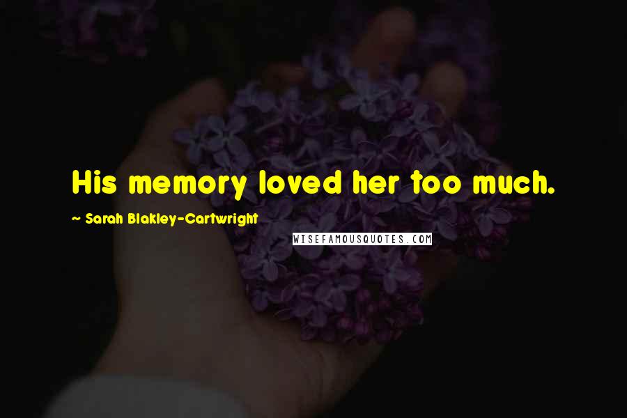 Sarah Blakley-Cartwright Quotes: His memory loved her too much.