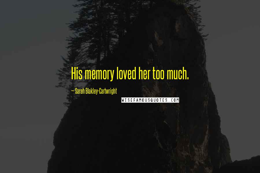 Sarah Blakley-Cartwright Quotes: His memory loved her too much.