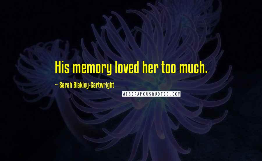 Sarah Blakley-Cartwright Quotes: His memory loved her too much.