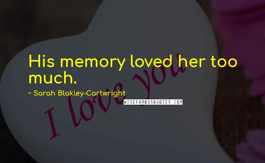 Sarah Blakley-Cartwright Quotes: His memory loved her too much.