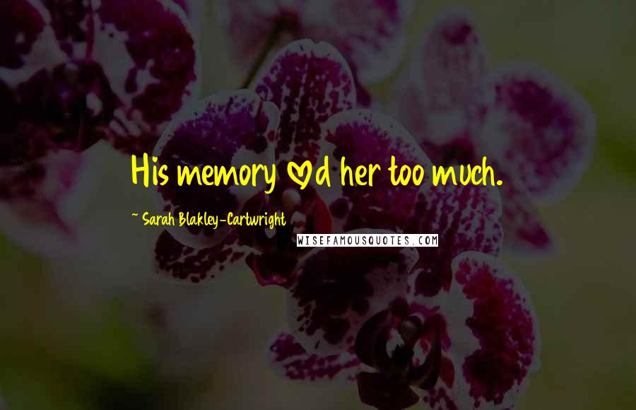 Sarah Blakley-Cartwright Quotes: His memory loved her too much.