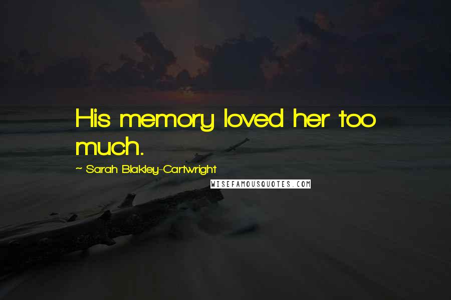 Sarah Blakley-Cartwright Quotes: His memory loved her too much.