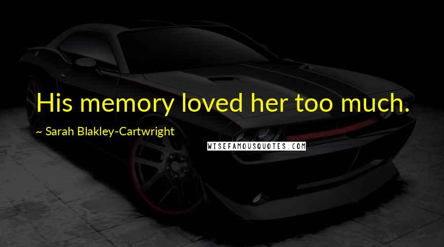 Sarah Blakley-Cartwright Quotes: His memory loved her too much.