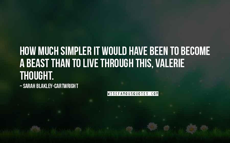 Sarah Blakley-Cartwright Quotes: How much simpler it would have been to become a beast than to live through this, Valerie thought.