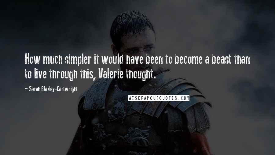 Sarah Blakley-Cartwright Quotes: How much simpler it would have been to become a beast than to live through this, Valerie thought.