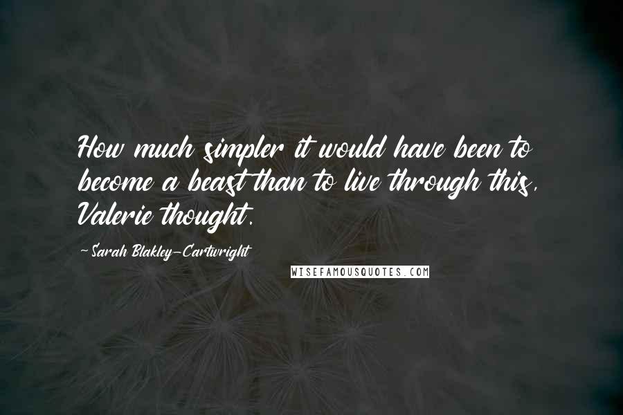 Sarah Blakley-Cartwright Quotes: How much simpler it would have been to become a beast than to live through this, Valerie thought.