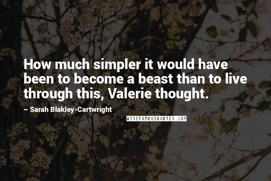 Sarah Blakley-Cartwright Quotes: How much simpler it would have been to become a beast than to live through this, Valerie thought.