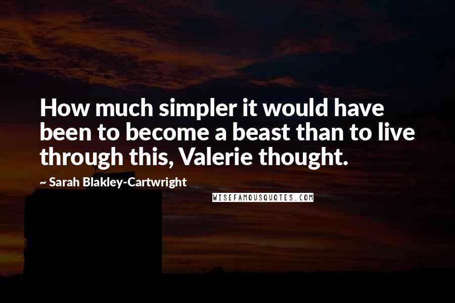 Sarah Blakley-Cartwright Quotes: How much simpler it would have been to become a beast than to live through this, Valerie thought.