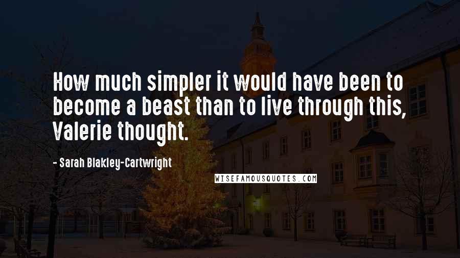 Sarah Blakley-Cartwright Quotes: How much simpler it would have been to become a beast than to live through this, Valerie thought.