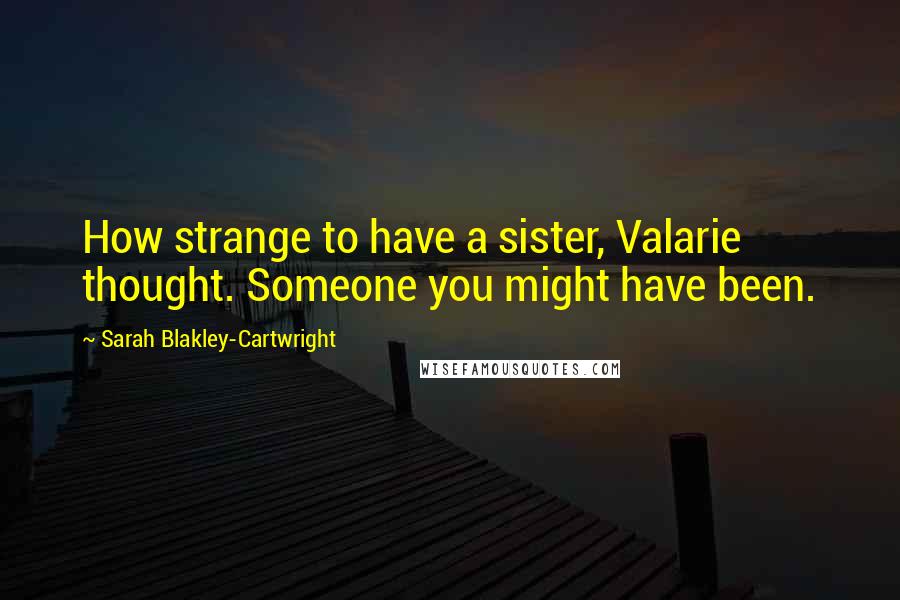 Sarah Blakley-Cartwright Quotes: How strange to have a sister, Valarie thought. Someone you might have been.