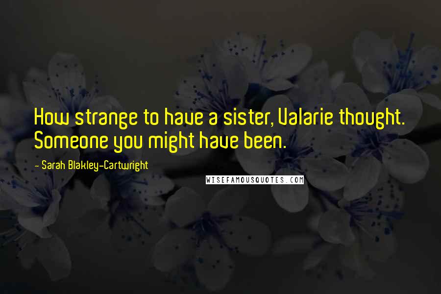 Sarah Blakley-Cartwright Quotes: How strange to have a sister, Valarie thought. Someone you might have been.