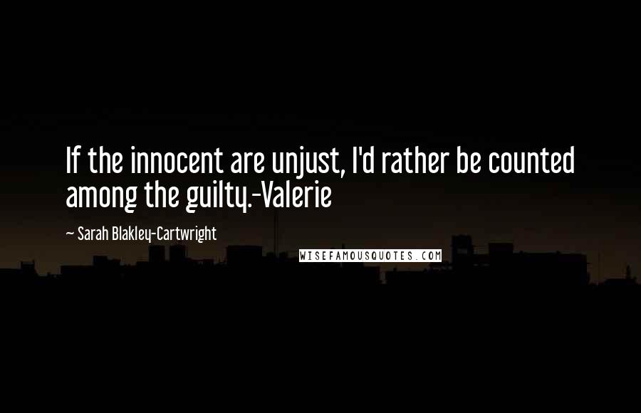 Sarah Blakley-Cartwright Quotes: If the innocent are unjust, I'd rather be counted among the guilty.-Valerie