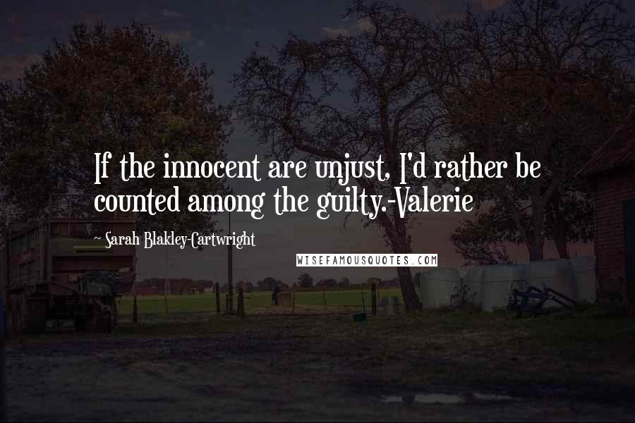 Sarah Blakley-Cartwright Quotes: If the innocent are unjust, I'd rather be counted among the guilty.-Valerie