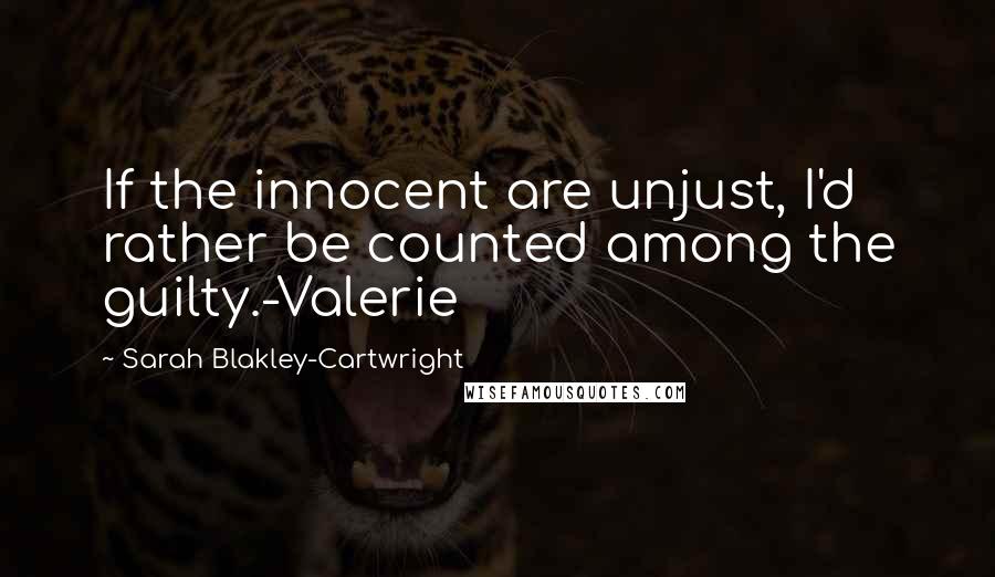 Sarah Blakley-Cartwright Quotes: If the innocent are unjust, I'd rather be counted among the guilty.-Valerie