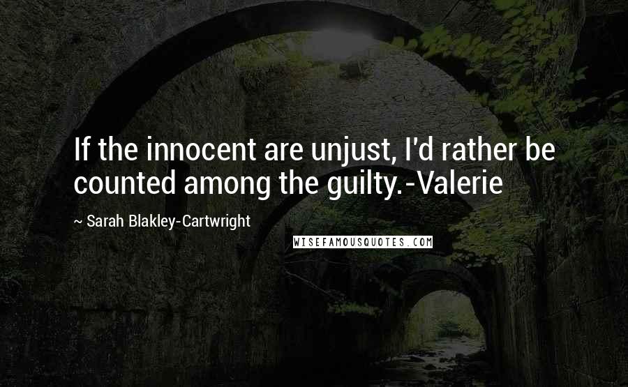 Sarah Blakley-Cartwright Quotes: If the innocent are unjust, I'd rather be counted among the guilty.-Valerie
