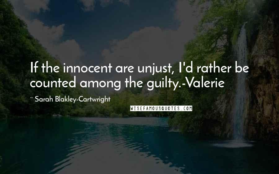 Sarah Blakley-Cartwright Quotes: If the innocent are unjust, I'd rather be counted among the guilty.-Valerie