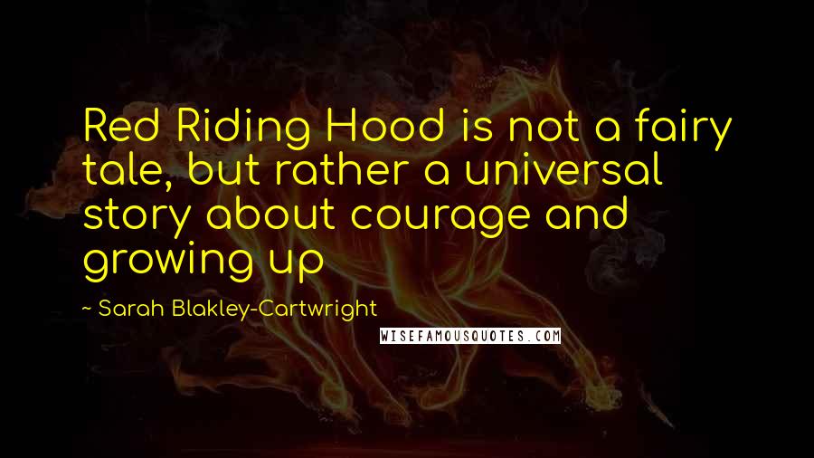 Sarah Blakley-Cartwright Quotes: Red Riding Hood is not a fairy tale, but rather a universal story about courage and growing up