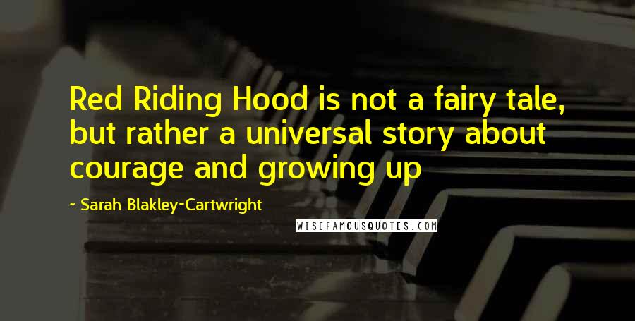 Sarah Blakley-Cartwright Quotes: Red Riding Hood is not a fairy tale, but rather a universal story about courage and growing up